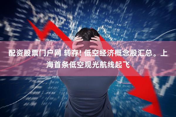 配资股票门户网 转存! 低空经济概念股汇总。上海首条低空观光航线起飞
