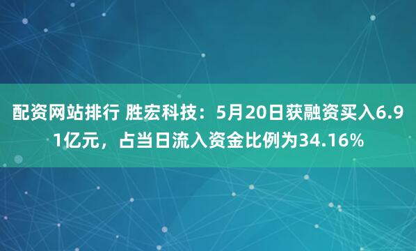 配资网站排行 胜宏科技：5月20日获融资买入6.91亿元，占当日流入资金比例为34.16%
