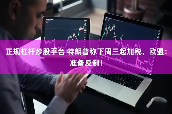 正规杠杆炒股平台 特朗普称下周三起加税，欧盟：准备反制！