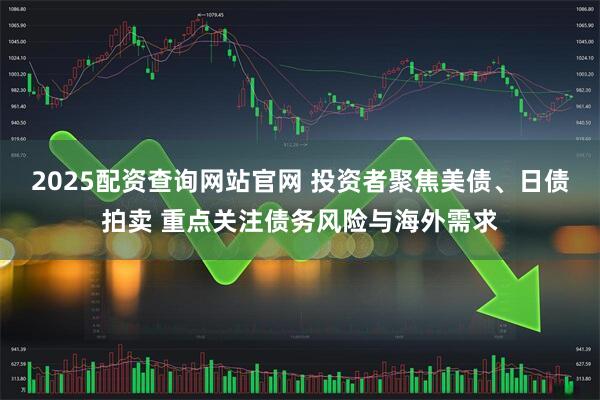 2025配资查询网站官网 投资者聚焦美债、日债拍卖 重点关注债务风险与海外需求