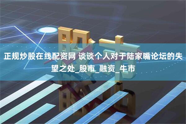 正规炒股在线配资网 谈谈个人对于陆家嘴论坛的失望之处_股市_融资_牛市