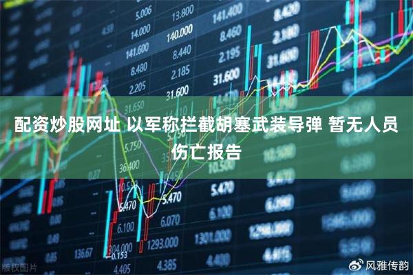 配资炒股网址 以军称拦截胡塞武装导弹 暂无人员伤亡报告