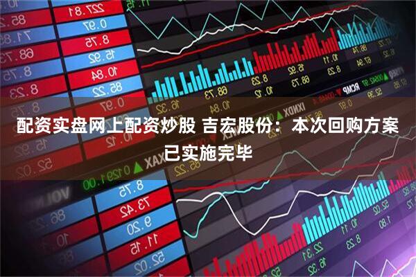 配资实盘网上配资炒股 吉宏股份：本次回购方案已实施完毕