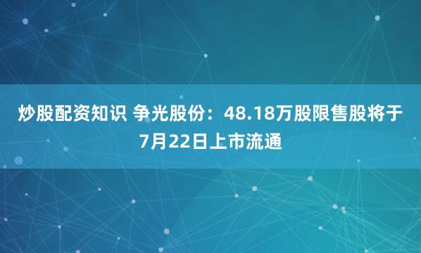 炒股配资知识 争光股份：48.18万股限售股将于7月22日上市流通